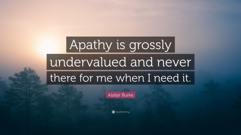 Alafair Burke Quote: “Apathy is grossly undervalued and never there for me when I need it.”