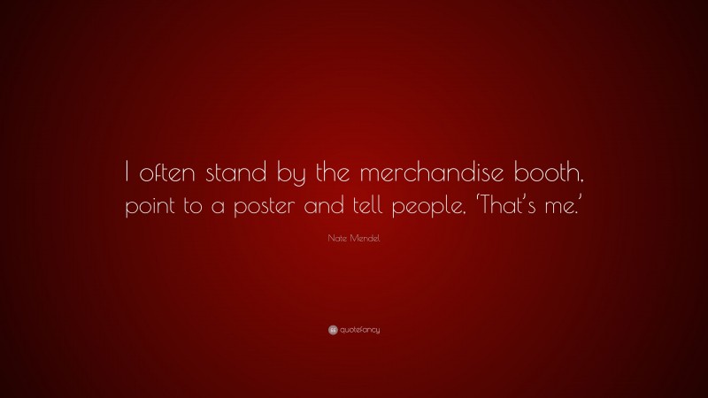 Nate Mendel Quote: “I often stand by the merchandise booth, point to a poster and tell people, ‘That’s me.’”