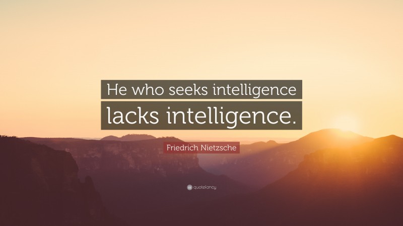 Friedrich Nietzsche Quote: “He who seeks intelligence lacks intelligence.”
