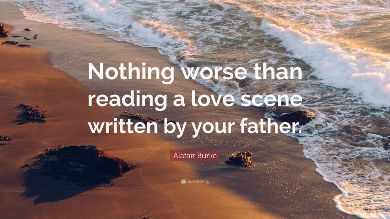 Alafair Burke Quote: “Nothing worse than reading a love scene written by your father.”