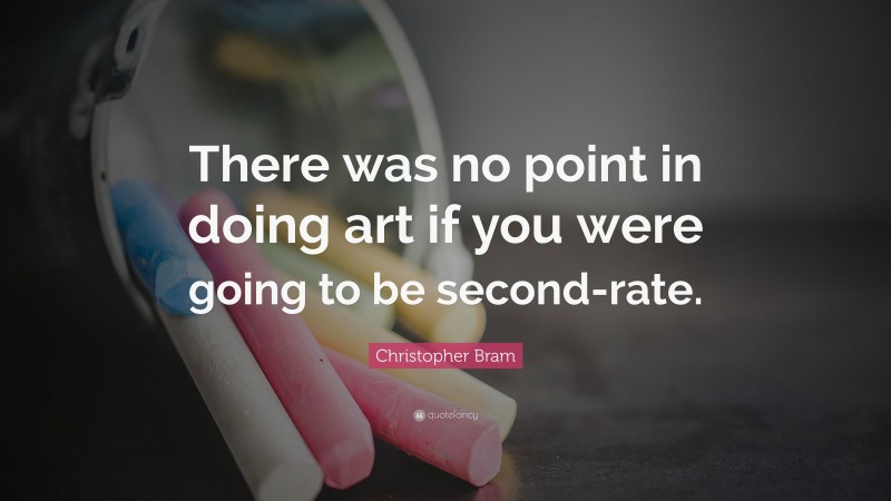 Christopher Bram Quote: “There was no point in doing art if you were going to be second-rate.”