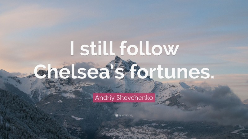 Andriy Shevchenko Quote: “I still follow Chelsea’s fortunes.”