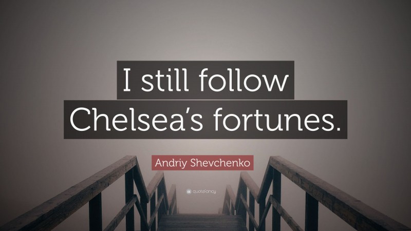 Andriy Shevchenko Quote: “I still follow Chelsea’s fortunes.”