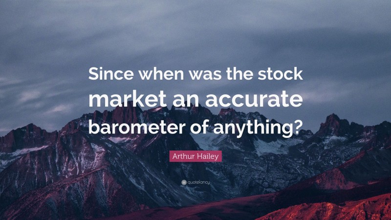 Arthur Hailey Quote: “Since when was the stock market an accurate barometer of anything?”