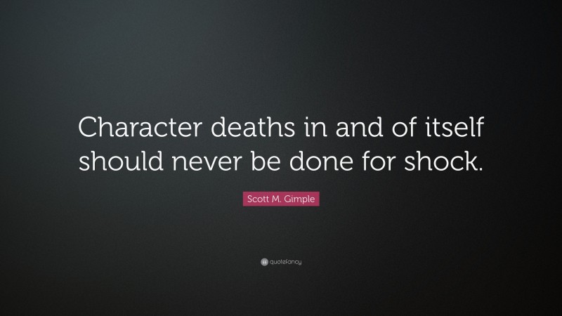 Scott M. Gimple Quote: “Character deaths in and of itself should never be done for shock.”