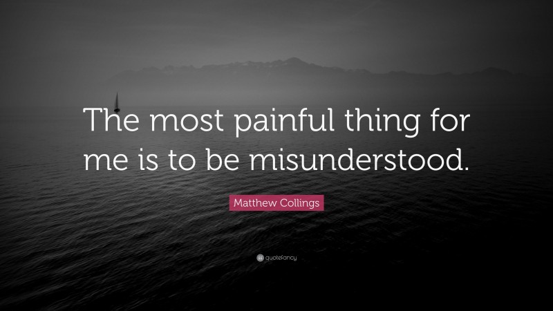 Matthew Collings Quote: “The most painful thing for me is to be misunderstood.”