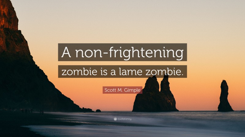 Scott M. Gimple Quote: “A non-frightening zombie is a lame zombie.”