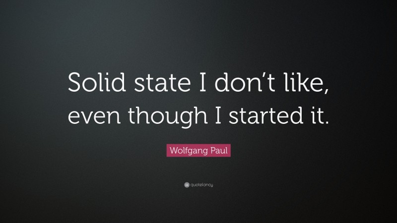 Wolfgang Paul Quote: “Solid state I don’t like, even though I started it.”