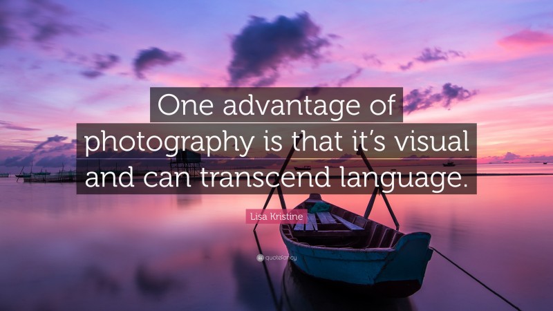 Lisa Kristine Quote: “One advantage of photography is that it’s visual and can transcend language.”