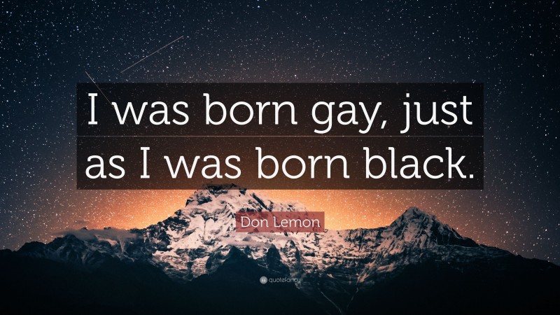 Don Lemon Quote: “I was born gay, just as I was born black.”