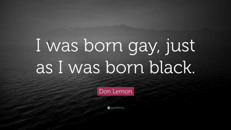 Don Lemon Quote: “I was born gay, just as I was born black.”