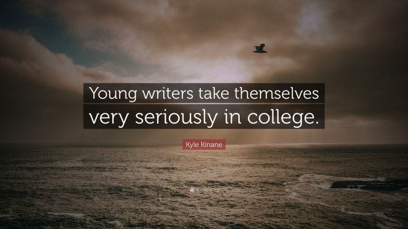Kyle Kinane Quote: “Young writers take themselves very seriously in college.”