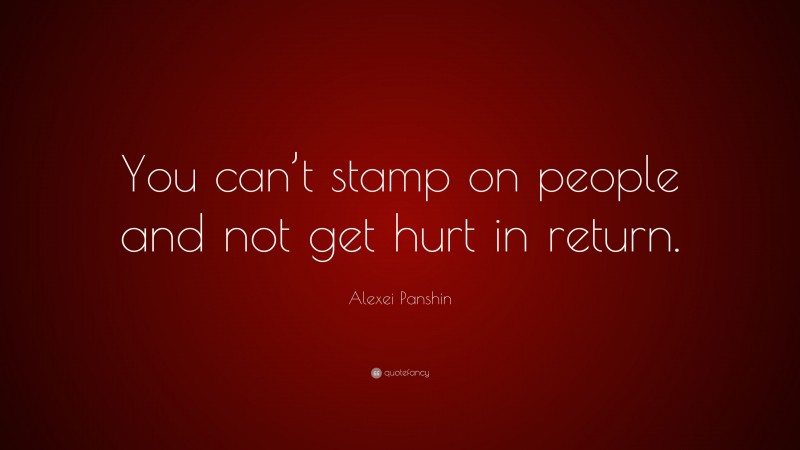 Alexei Panshin Quote: “You can’t stamp on people and not get hurt in return.”