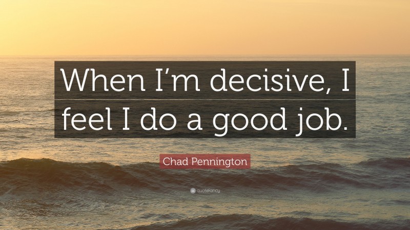 Chad Pennington Quote: “When I’m decisive, I feel I do a good job.”