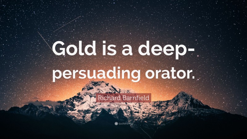 Richard Barnfield Quote: “Gold is a deep-persuading orator.”