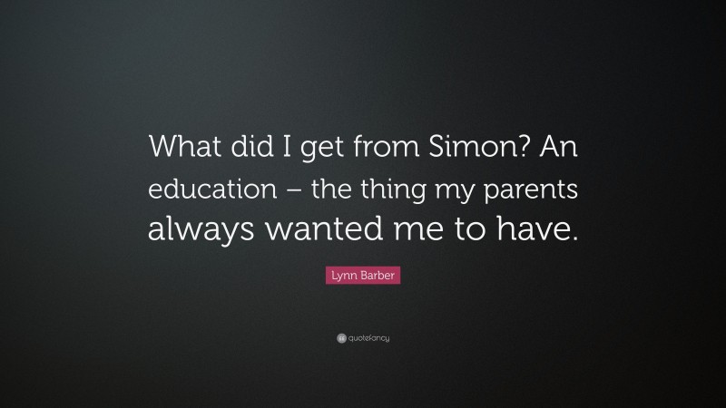 Lynn Barber Quote: “What did I get from Simon? An education – the thing my parents always wanted me to have.”
