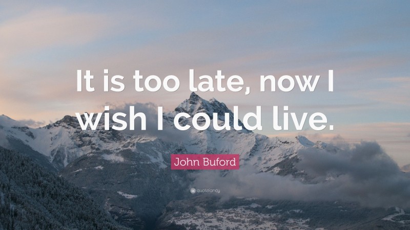 John Buford Quote: “It is too late, now I wish I could live.”