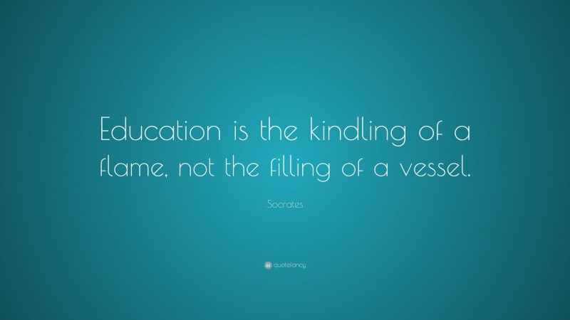 Socrates Quote: “Education is the kindling of a flame, not the filling ...