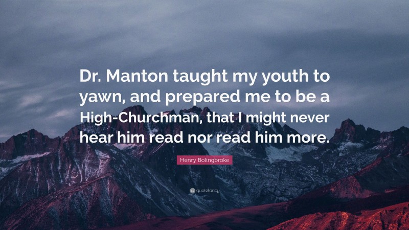 Henry Bolingbroke Quote: “Dr. Manton taught my youth to yawn, and prepared me to be a High-Churchman, that I might never hear him read nor read him more.”