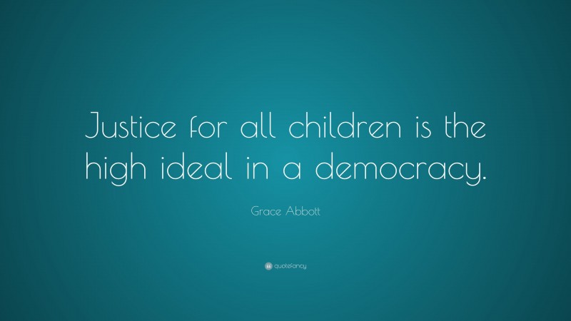 Grace Abbott Quote: “Justice for all children is the high ideal in a democracy.”