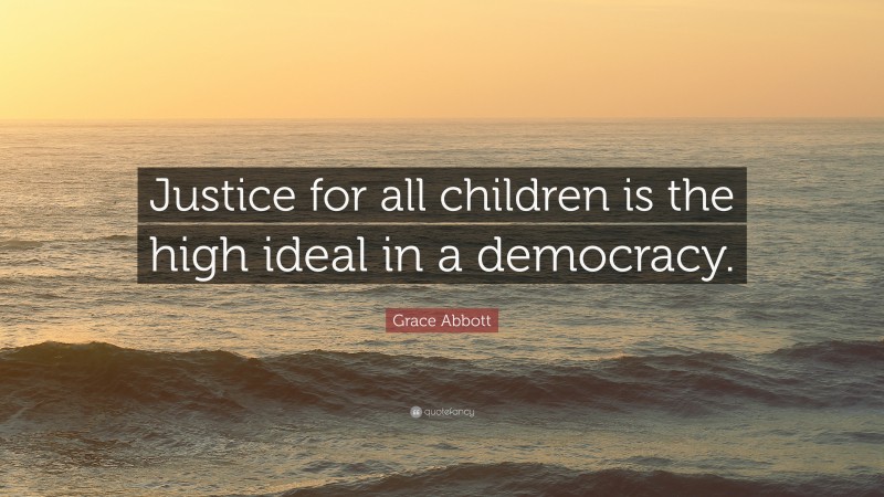 Grace Abbott Quote: “Justice for all children is the high ideal in a democracy.”