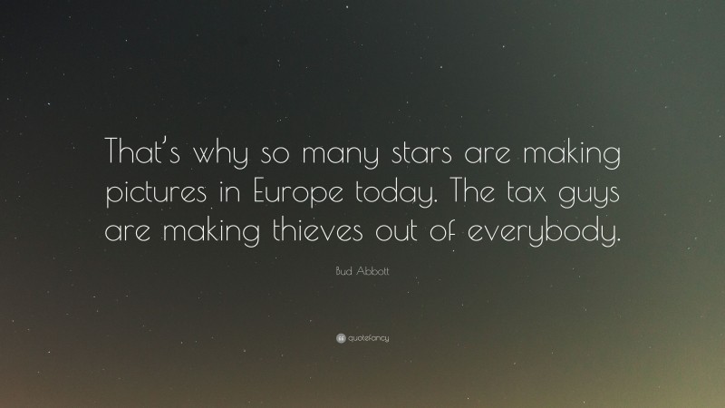 Bud Abbott Quote: “That’s why so many stars are making pictures in Europe today. The tax guys are making thieves out of everybody.”