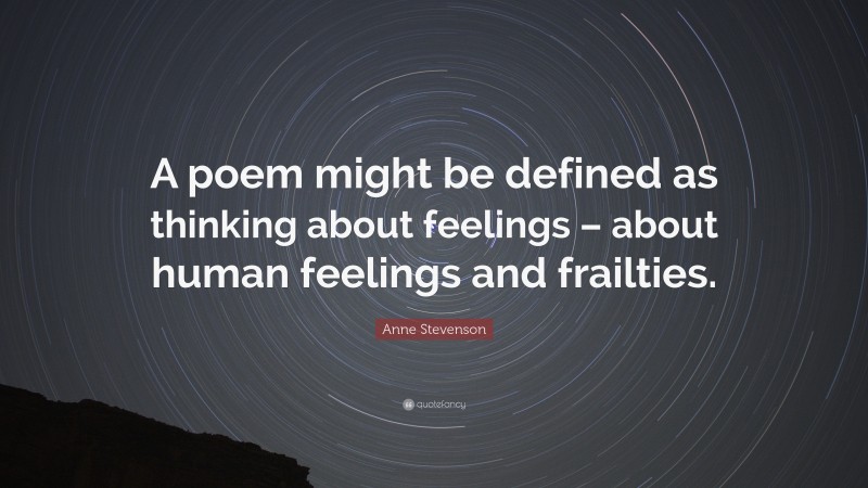 Anne Stevenson Quote: “A poem might be defined as thinking about feelings – about human feelings and frailties.”