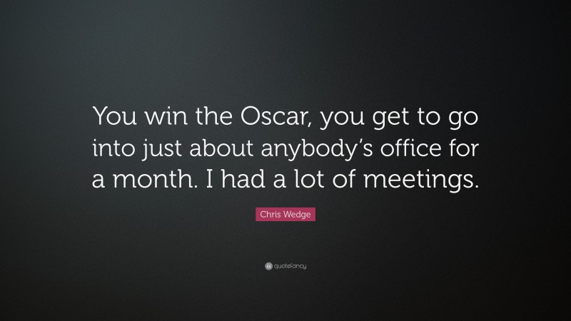 Chris Wedge Quote: “You win the Oscar, you get to go into just about anybody’s office for a month. I had a lot of meetings.”