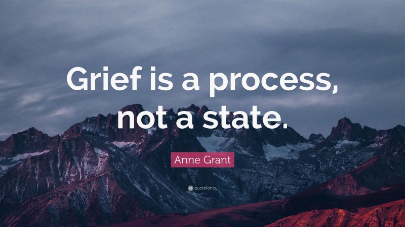 Anne Grant Quote: “Grief is a process, not a state.”