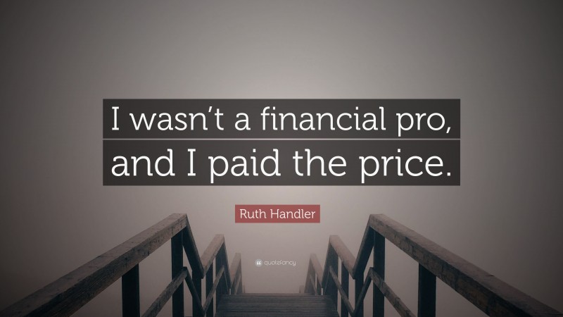 Ruth Handler Quote: “I wasn’t a financial pro, and I paid the price.”