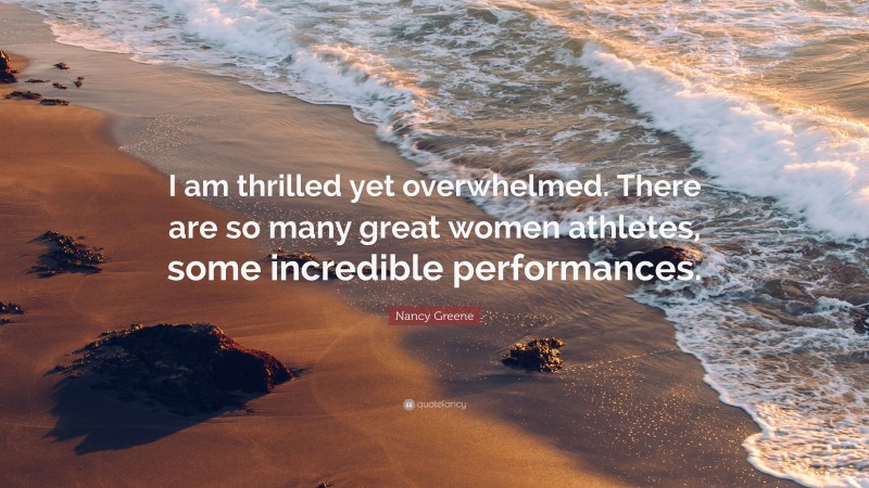 Nancy Greene Quote: “I am thrilled yet overwhelmed. There are so many great women athletes, some incredible performances.”