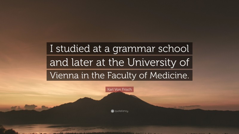 Karl Von Frisch Quote: “I studied at a grammar school and later at the University of Vienna in the Faculty of Medicine.”