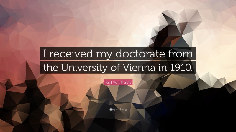 Karl Von Frisch Quote: “I received my doctorate from the University of Vienna in 1910.”