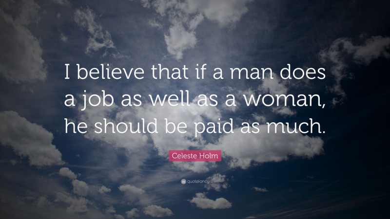 Celeste Holm Quote: “I believe that if a man does a job as well as a woman, he should be paid as much.”