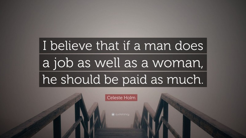 Celeste Holm Quote: “I believe that if a man does a job as well as a woman, he should be paid as much.”