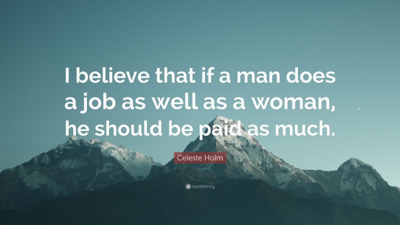 Celeste Holm Quote: “I believe that if a man does a job as well as a woman, he should be paid as much.”