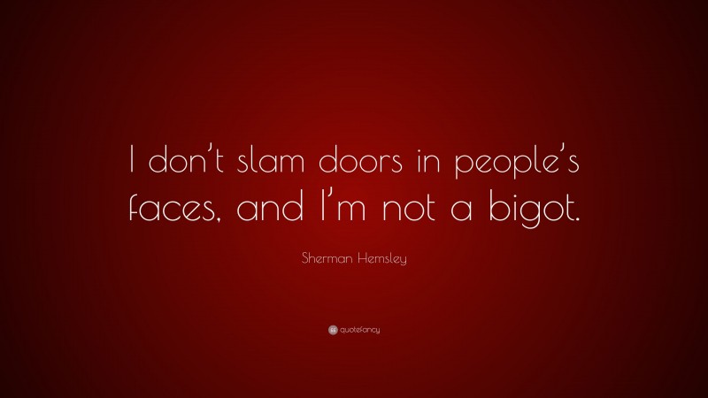 Sherman Hemsley Quote: “I don’t slam doors in people’s faces, and I’m not a bigot.”