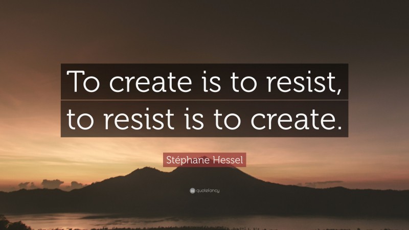 Stéphane Hessel Quote: “To create is to resist, to resist is to create.”
