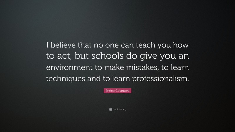Enrico Colantoni Quote: “I believe that no one can teach you how to act, but schools do give you an environment to make mistakes, to learn techniques and to learn professionalism.”
