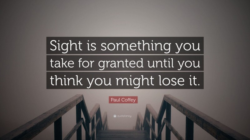 Paul Coffey Quote: “Sight is something you take for granted until you think you might lose it.”