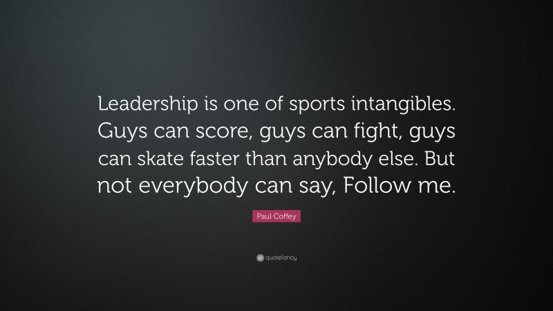 Paul Coffey Quote: “Leadership is one of sports intangibles. Guys can score, guys can fight, guys can skate faster than anybody else. But not everybody can say, Follow me.”