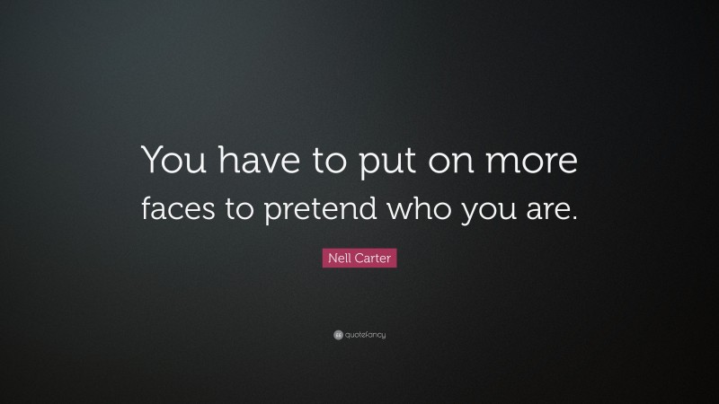 Nell Carter Quote: “You have to put on more faces to pretend who you are.”