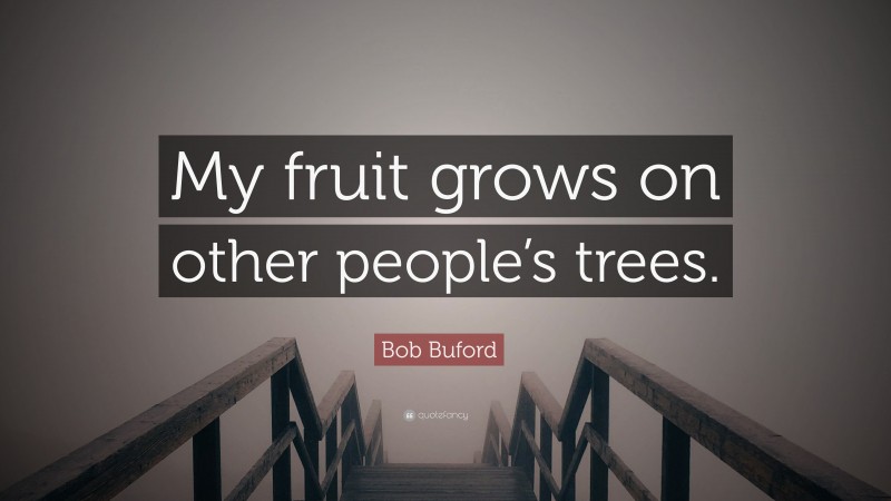 Bob Buford Quote: “My fruit grows on other people’s trees.”