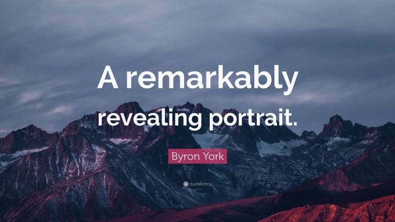 Byron York Quote: “A remarkably revealing portrait.”