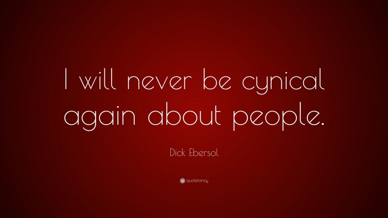 Dick Ebersol Quote: “I will never be cynical again about people.”