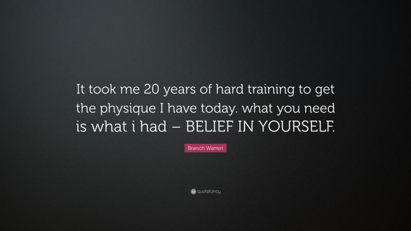 Branch Warren Quote: “It took me 20 years of hard training to get the physique I have today. what you need is what i had – BELIEF IN YOURSELF.”