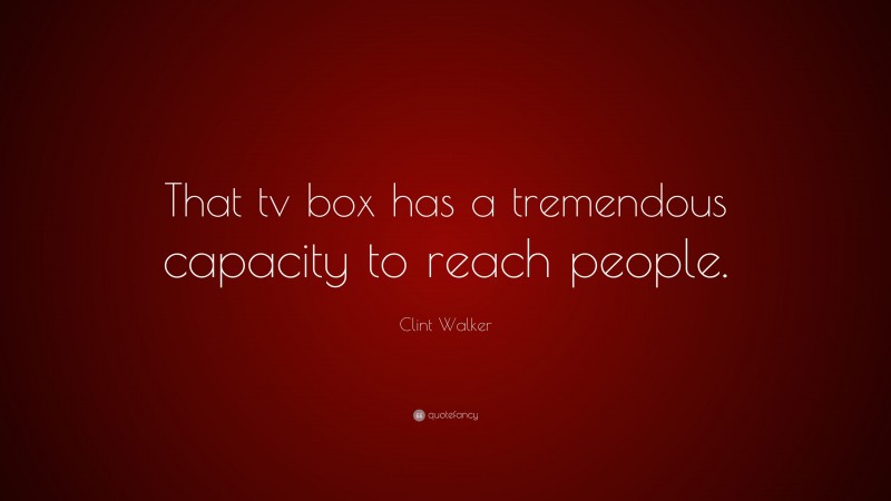Clint Walker Quote: “That tv box has a tremendous capacity to reach people.”