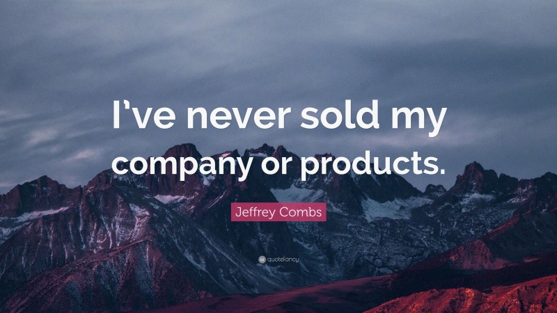 Jeffrey Combs Quote: “I’ve never sold my company or products.”