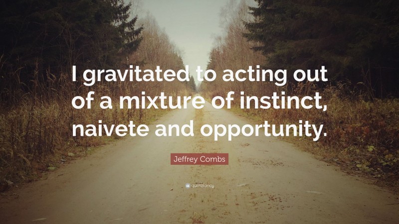 Jeffrey Combs Quote: “I gravitated to acting out of a mixture of instinct, naivete and opportunity.”