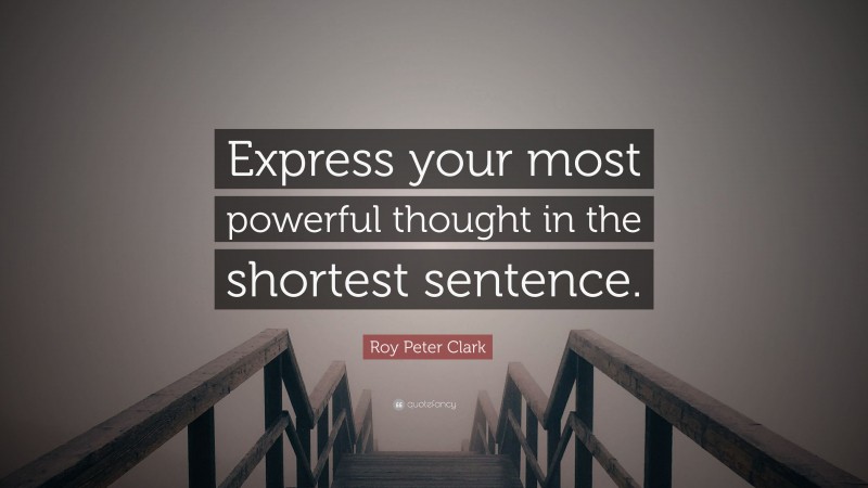 Roy Peter Clark Quote: “Express your most powerful thought in the shortest sentence.”